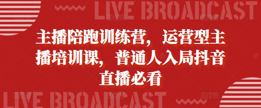 主播陪跑训练营，运营型主播培训课，普通人入局抖音直播必看-学习资源社