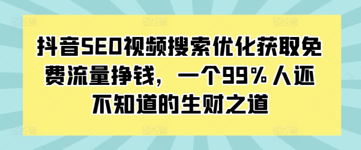 抖音SEO视频搜索优化获取免费流量挣钱，一个99%人还不知道的生财之道-学习资源社