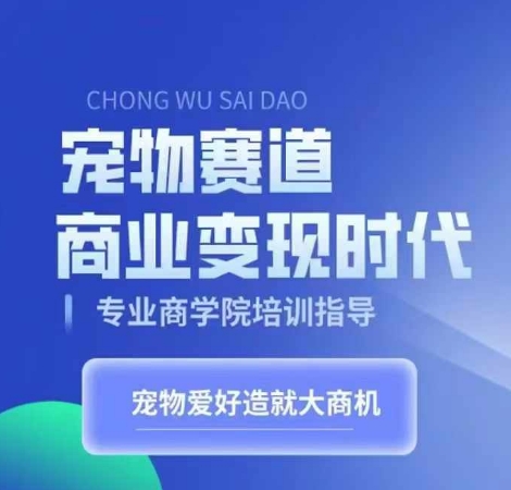 宠物赛道商业变现时代，学习宠物短视频带货变现，将宠物热爱变成事业-学习资源社