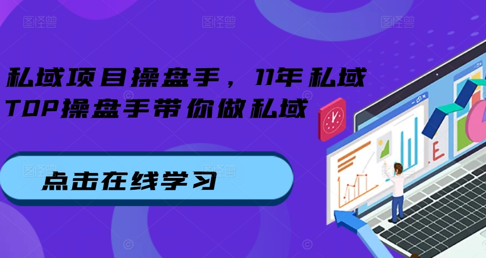 私域项目操盘手，11年私域TOP操盘手带你做私域-学习资源社