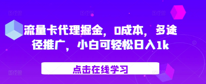 流量卡代理掘金，0成本，多途径推广，小白可轻松日入1k-学习资源社