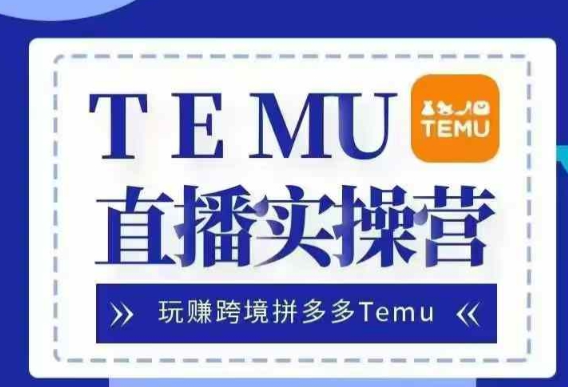 Temu直播实战营，玩赚跨境拼多多Temu，国内电商卷就出海赚美金-学习资源社