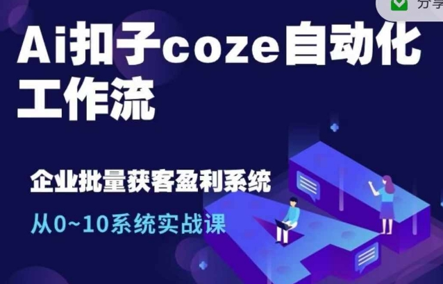 Ai扣子coze自动化工作流，从0~10系统实战课，10个人的工作量1个人完成-学习资源社