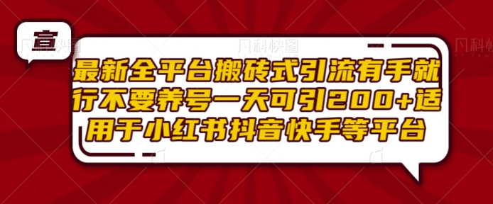 最新全平台搬砖式引流有手就行不要养号一天可引200+项目粉适用于小红书抖音快手等平台-学习资源社