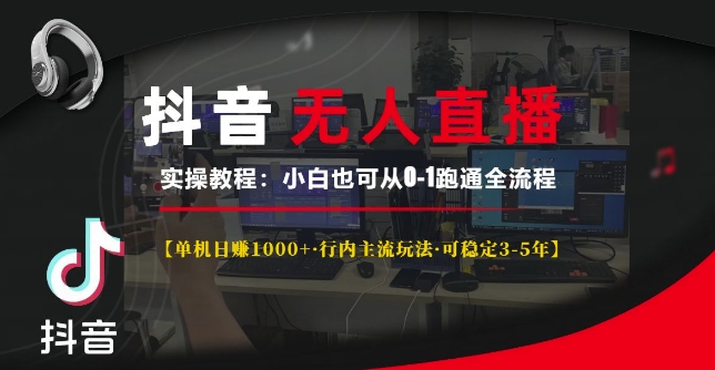 抖音无人直播实操教程【单机日入1k+行内主流玩法可稳定3-5年】小白也可从0-1跑通全流程【揭秘】-学习资源社