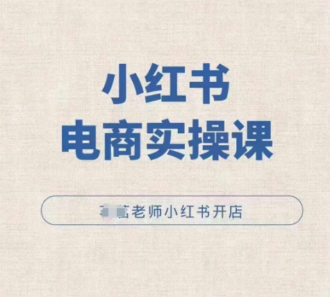 小红薯电商实操课，小红书开店实操必学课-学习资源社