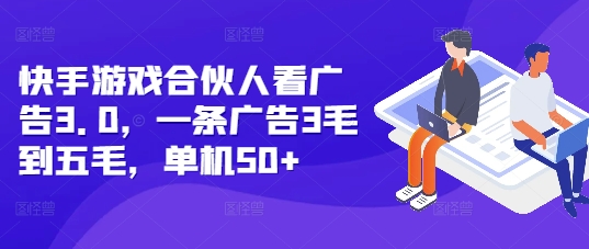 快手游戏合伙人看广告3.0，一条广告3毛到五毛，单机50+【揭秘】-学习资源社