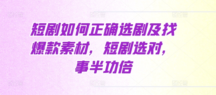 短剧如何正确选剧及找爆款素材，短剧选对，事半功倍-学习资源社