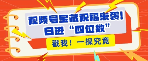 视频号宝藏祝福来袭，粉丝无忧扩张，带货效能翻倍，日进“四位数” 近在咫尺-学习资源社