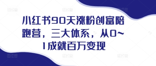 小红书90天涨粉创富陪跑营，​三大体系，从0~1成就百万变现，做小红书的最后一站-学习资源社