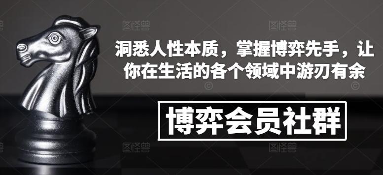 博弈会员社群，洞悉人性本质，掌握博弈先手，让你在生活的各个领域中游刃有余-学习资源社