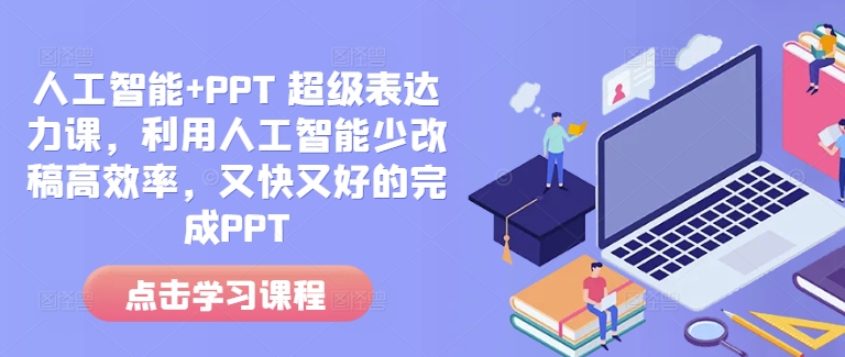 人工智能+PPT 超级表达力课，利用人工智能少改稿高效率，又快又好的完成PPT-学习资源社