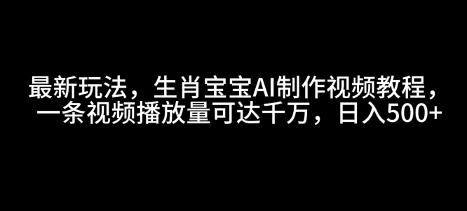 最新玩法，生肖宝宝AI制作视频教程，一条视频播放量可达千万，日入5张【揭秘】-学习资源社