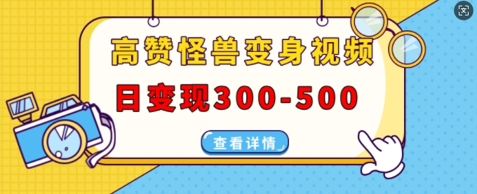 高赞怪兽变身视频制作，日变现300-500，多平台发布(抖音、视频号、小红书)-学习资源社