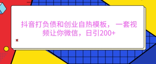 抖音打负债和创业自热模板， 一套视频让你微信，日引200+【揭秘】-学习资源社