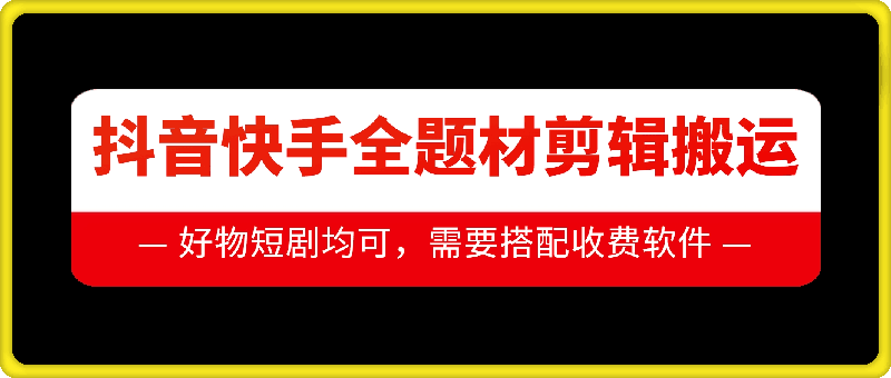 抖音快手全题材剪辑搬运技术，适合好物、短剧等-学习资源社