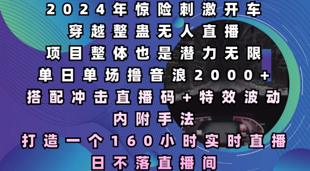 2024年惊险刺激开车穿越整蛊无人直播，单日单场撸音浪2000+，打造一个160小时实时直播日不落直播间【揭秘】-学习资源社