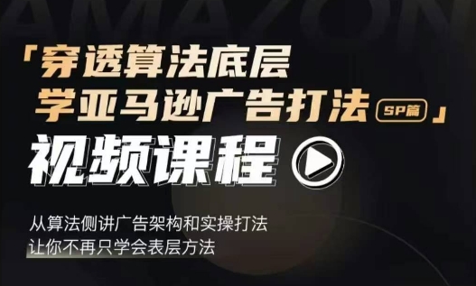 穿透算法底层，学亚马逊广告打法SP篇，从算法侧讲广告架构和实操打法，让你不再只学会表层方法-学习资源社