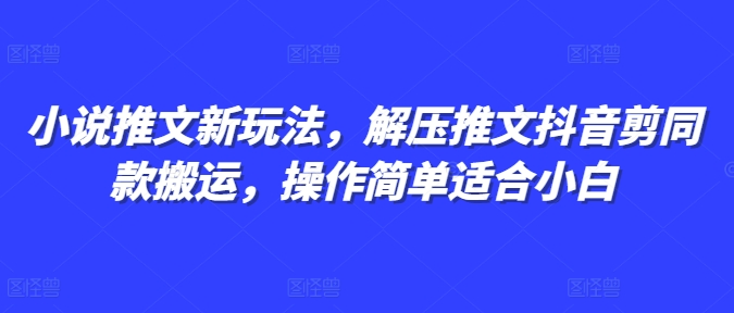 小说推文新玩法，解压推文抖音剪同款搬运，操作简单适合小白-学习资源社