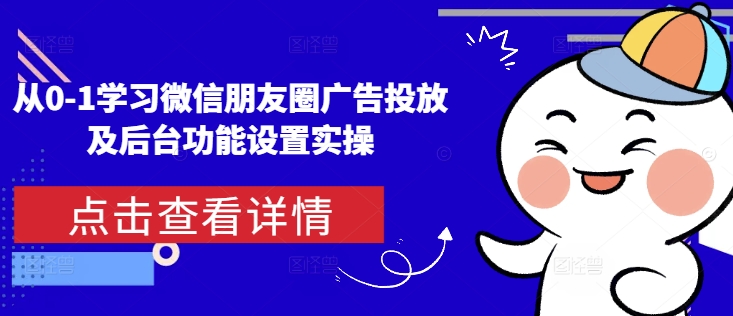 从0-1学习微信朋友圈广告投放及后台功能设置实操-学习资源社