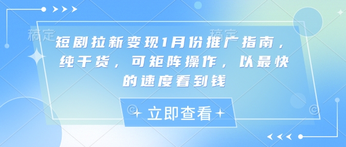 短剧拉新变现1月份推广指南，纯干货，可矩阵操作，以最快的速度看到钱-学习资源社