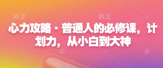 心力攻略·普通人的必修课，计划力，从小白到大神-学习资源社