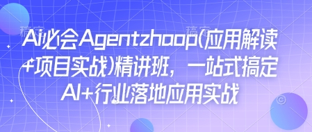 Ai必会Agent(应用解读+项目实战)精讲班，一站式搞定AI+行业落地应用实战-学习资源社