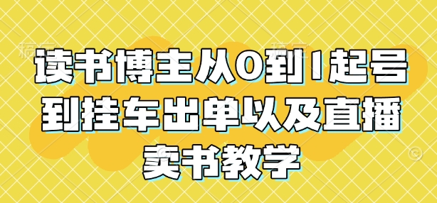 读书博主从0到1起号到挂车出单以及直播卖书教学-学习资源社