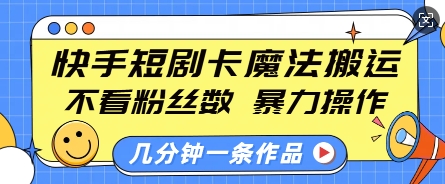 快手短剧卡魔法搬运，不看粉丝数，暴力操作，几分钟一条作品，小白也能快速上手-学习资源社