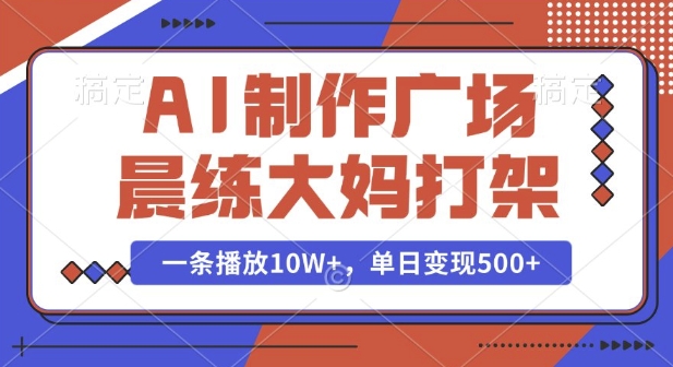 AI制作广场晨练大妈打架，一条播放10W+，单日变现多张【揭秘】-学习资源社