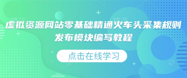 虚拟资源网站零基础精通火车头采集规则发布模块编写教程-学习资源社