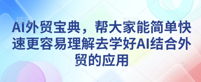 AI外贸宝典，帮大家能简单快速更容易理解去学好AI结合外贸的应用-学习资源社