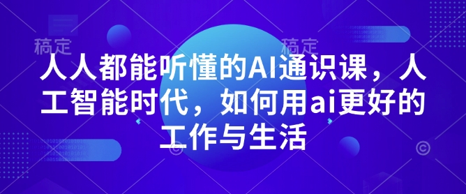 人人都能听懂的AI通识课，人工智能时代，如何用ai更好的工作与生活-学习资源社