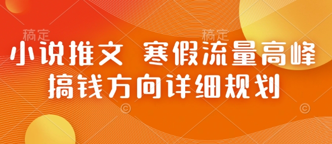 小说推文 寒假流量高峰 搞钱方向详细规划-学习资源社