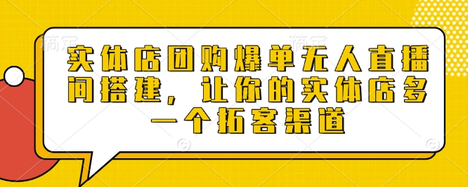 实体店团购爆单无人直播间搭建，让你的实体店多一个拓客渠道-学习资源社