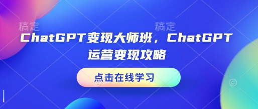 ChatGPT变现大师班，ChatGPT运营变现攻略-学习资源社