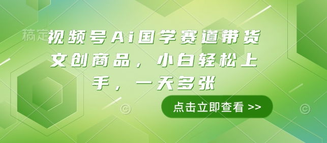 视频号Ai国学赛道带货文创商品，小白轻松上手，一天多张-学习资源社