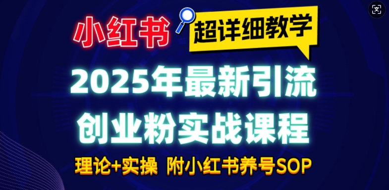 2025年最新小红书引流创业粉实战课程【超详细教学】小白轻松上手，月入1W+，附小红书养号SOP-学习资源社