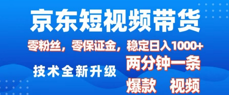 京东短视频带货，2025火爆项目，0粉丝，0保证金，操作简单，2分钟一条原创视频，日入1k【揭秘】-学习资源社