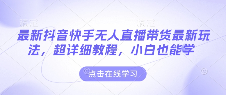 最新抖音快手无人直播带货玩法，超详细教程，小白也能学-学习资源社