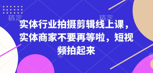 实体行业拍摄剪辑线上课，实体商家不要再等啦，短视频拍起来-学习资源社