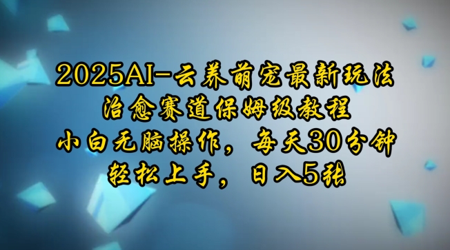 2025AI云养萌宠最新玩法，治愈赛道保姆级教程，小白无脑操作，每天30分钟，轻松上手，日入5张-学习资源社