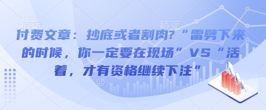 付费文章：抄底或者割肉?“雷劈下来的时候，你一定要在现场”VS“活着，才有资格继续下注”-学习资源社