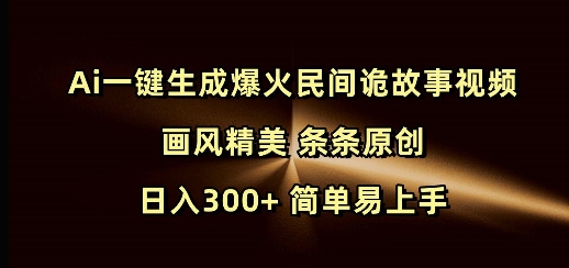 Ai一键生成爆火民间诡故事视频 画风精美 条条原创 日入300+ 简单易上手-学习资源社