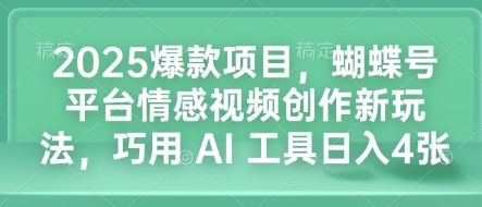 2025爆款项目，蝴蝶号平台情感视频创作新玩法，巧用 AI 工具日入4张-学习资源社