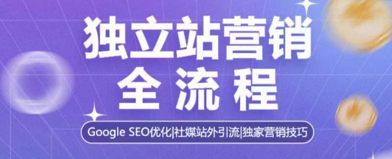 独立站营销全流程，Google SEO优化，社媒站外引流，独家营销技巧-学习资源社