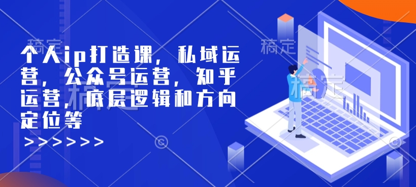 个人ip打造课，私域运营，公众号运营，知乎运营，底层逻辑和方向定位等-学习资源社