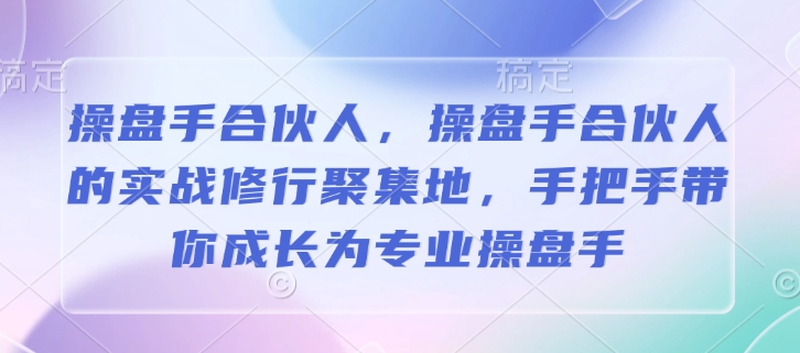 操盘手合伙人，操盘手合伙人的实战修行聚集地，手把手带你成长为专业操盘手-学习资源社