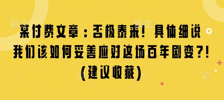 某付费文章：否极泰来! 具体细说 我们该如何妥善应对这场百年剧变!(建议收藏)-学习资源社