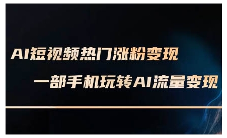 AI短视频热门涨粉变现课，AI数字人制作短视频超级变现实操课，一部手机玩转短视频变现-学习资源社